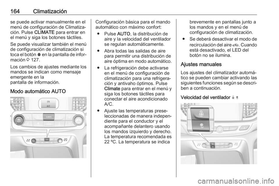 OPEL INSIGNIA BREAK 2018.5 Manual de Instrucciones (in Spanish) 164Climatizaciónse puede activar manualmente en el
menú de configuración de Climatiza‐
ción. Pulse CLIMATE para entrar en
el menú y siga los botones táctiles.
Se puede visualizar también el OPEL INSIGNIA BREAK 2018.5 Manual de Instrucciones (in Spanish) 164Climatizaciónse puede activar manualmente en el
menú de configuración de Climatiza‐
ción. Pulse CLIMATE para entrar en
el menú y siga los botones táctiles.
Se puede visualizar también el
