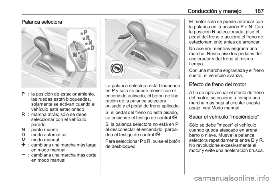 OPEL INSIGNIA BREAK 2018.5 Manual de Instrucciones (in Spanish) Conducción y manejo187Palanca selectoraP:la posición de estacionamiento,
las ruedas están bloqueadas,
solamente se activan cuando el
vehículo está estacionadoR:marcha atrás; sólo se debe
selecc OPEL INSIGNIA BREAK 2018.5 Manual de Instrucciones (in Spanish) Conducción y manejo187Palanca selectoraP:la posición de estacionamiento,
las ruedas están bloqueadas,
solamente se activan cuando el
vehículo está estacionadoR:marcha atrás; sólo se debe
selecc