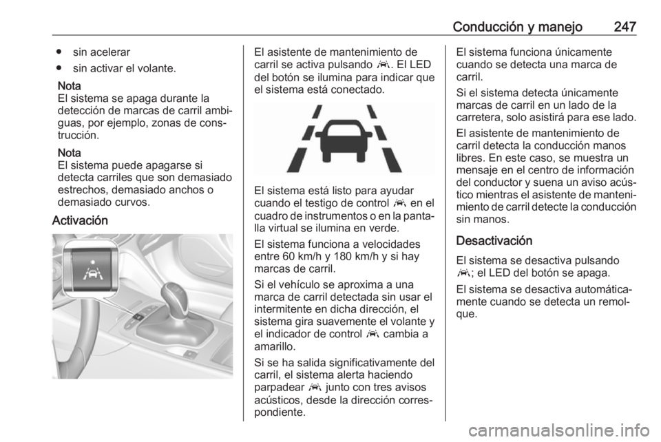OPEL INSIGNIA BREAK 2018.5 Manual de Instrucciones (in Spanish) Conducción y manejo247● sin acelerar
● sin activar el volante.
Nota
El sistema se apaga durante la detección de marcas de carril ambi‐guas, por ejemplo, zonas de cons‐
trucción.
Nota
El sis OPEL INSIGNIA BREAK 2018.5 Manual de Instrucciones (in Spanish) Conducción y manejo247● sin acelerar
● sin activar el volante.
Nota
El sistema se apaga durante la detección de marcas de carril ambi‐guas, por ejemplo, zonas de cons‐
trucción.
Nota
El sis