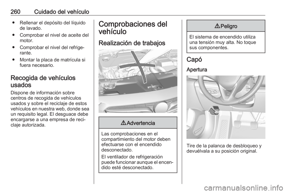 OPEL INSIGNIA BREAK 2018.5 Manual de Instrucciones (in Spanish) 260Cuidado del vehículo● Rellenar el depósito del líquidode lavado.
● Comprobar el nivel de aceite del motor.
● Comprobar el nivel del refrige‐ rante.
● Montar la placa de matrícula si f OPEL INSIGNIA BREAK 2018.5 Manual de Instrucciones (in Spanish) 260Cuidado del vehículo● Rellenar el depósito del líquidode lavado.
● Comprobar el nivel de aceite del motor.
● Comprobar el nivel del refrige‐ rante.
● Montar la placa de matrícula si f