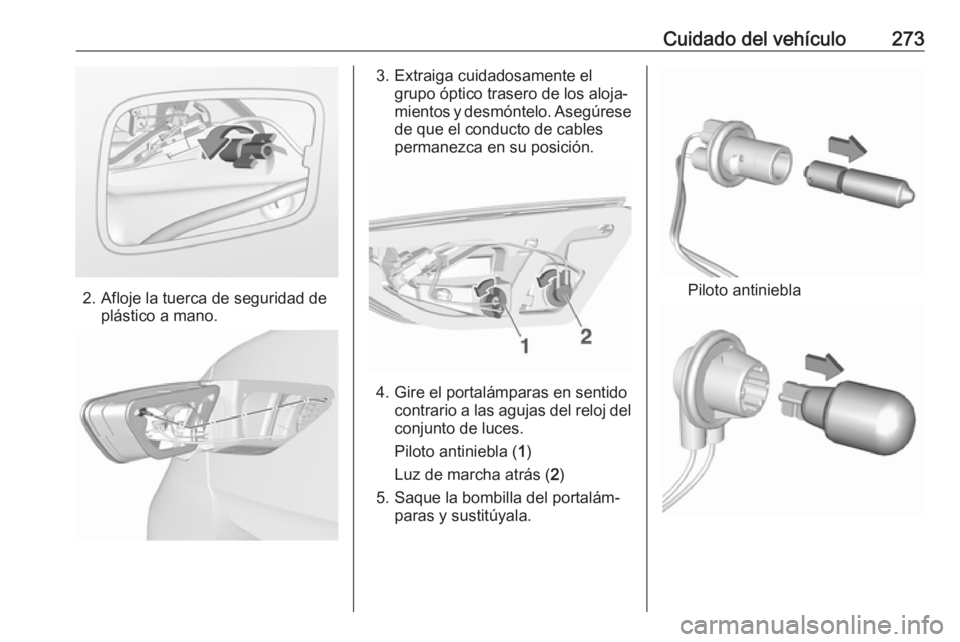 OPEL INSIGNIA BREAK 2018.5  Manual de Instrucciones (in Spanish) Cuidado del vehículo273
2. Afloje la tuerca de seguridad deplástico a mano.
3. Extraiga cuidadosamente elgrupo óptico trasero de los aloja‐
mientos y desmóntelo. Asegúrese
de que el conducto de