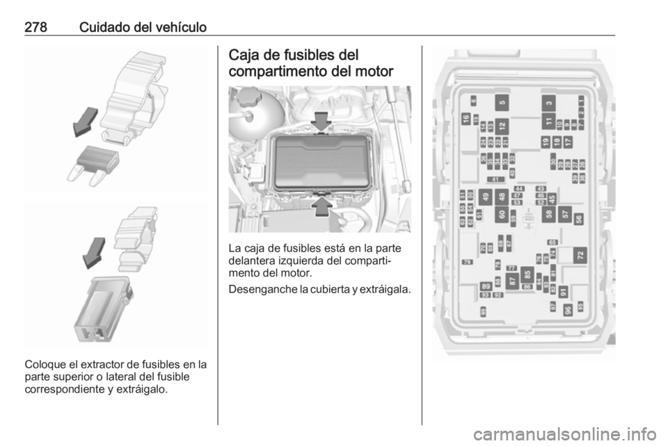 OPEL INSIGNIA BREAK 2018.5  Manual de Instrucciones (in Spanish) 278Cuidado del vehículo
Coloque el extractor de fusibles en la
parte superior o lateral del fusible
correspondiente y extráigalo.
Caja de fusibles del
compartimento del motor
La caja de fusibles est