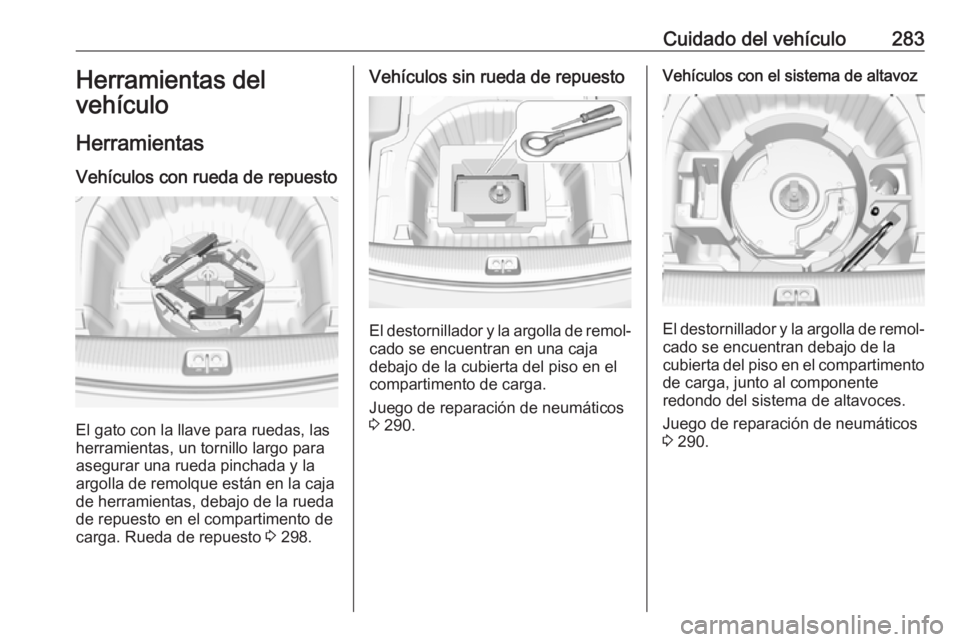 OPEL INSIGNIA BREAK 2018.5 Manual de Instrucciones (in Spanish) Cuidado del vehículo283Herramientas del
vehículo
Herramientas Vehículos con rueda de repuesto
El gato con la llave para ruedas, las
herramientas, un tornillo largo para
asegurar una rueda pinchada OPEL INSIGNIA BREAK 2018.5 Manual de Instrucciones (in Spanish) Cuidado del vehículo283Herramientas del
vehículo
Herramientas Vehículos con rueda de repuesto
El gato con la llave para ruedas, las
herramientas, un tornillo largo para
asegurar una rueda pinchada