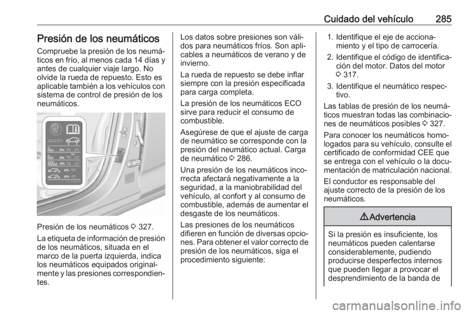OPEL INSIGNIA BREAK 2018.5 Manual de Instrucciones (in Spanish) Cuidado del vehículo285Presión de los neumáticos
Compruebe la presión de los neumá‐ ticos en frío, al menos cada 14 días y
antes de cualquier viaje largo. No
olvide la rueda de repuesto. Est OPEL INSIGNIA BREAK 2018.5 Manual de Instrucciones (in Spanish) Cuidado del vehículo285Presión de los neumáticos
Compruebe la presión de los neumá‐ ticos en frío, al menos cada 14 días y
antes de cualquier viaje largo. No
olvide la rueda de repuesto. Est