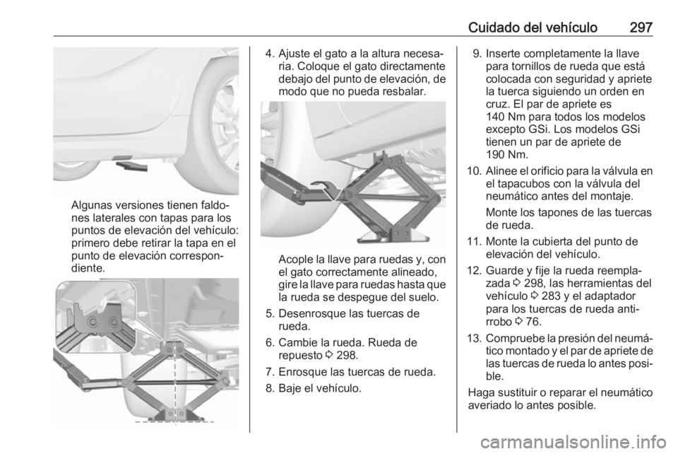 OPEL INSIGNIA BREAK 2018.5  Manual de Instrucciones (in Spanish) Cuidado del vehículo297
Algunas versiones tienen faldo‐
nes laterales con tapas para los
puntos de elevación del vehículo:
primero debe retirar la tapa en el
punto de elevación correspon‐
dien