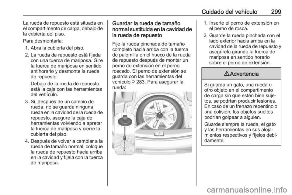 OPEL INSIGNIA BREAK 2018.5 Manual de Instrucciones (in Spanish) Cuidado del vehículo299La rueda de repuesto está situada enel compartimento de carga, debajo de
la cubierta del piso.
Para desmontarla: 1. Abra la cubierta del piso.
2. La rueda de repuesto está fi OPEL INSIGNIA BREAK 2018.5 Manual de Instrucciones (in Spanish) Cuidado del vehículo299La rueda de repuesto está situada enel compartimento de carga, debajo de
la cubierta del piso.
Para desmontarla: 1. Abra la cubierta del piso.
2. La rueda de repuesto está fi