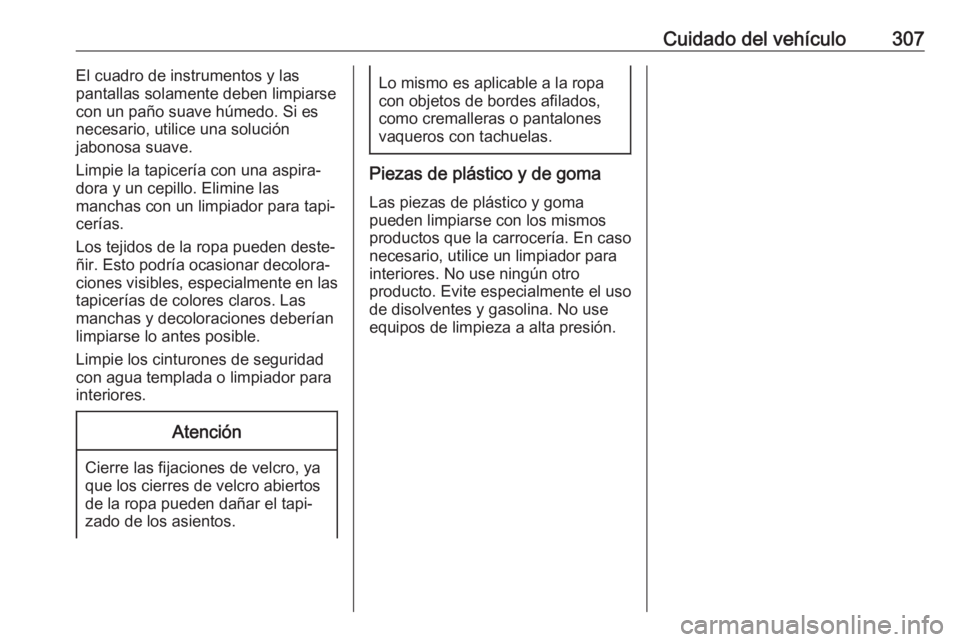 OPEL INSIGNIA BREAK 2018.5 Manual de Instrucciones (in Spanish) Cuidado del vehículo307El cuadro de instrumentos y las
pantallas solamente deben limpiarse con un paño suave húmedo. Si es
necesario, utilice una solución
jabonosa suave.
Limpie la tapicería con OPEL INSIGNIA BREAK 2018.5 Manual de Instrucciones (in Spanish) Cuidado del vehículo307El cuadro de instrumentos y las
pantallas solamente deben limpiarse con un paño suave húmedo. Si es
necesario, utilice una solución
jabonosa suave.
Limpie la tapicería con