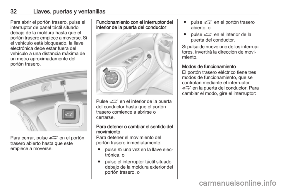 OPEL INSIGNIA BREAK 2018.5 Manual de Instrucciones (in Spanish) 32Llaves, puertas y ventanillasPara abrir el portón trasero, pulse el
interruptor de panel táctil situado debajo de la moldura hasta que el
portón trasero empiece a moverse. Si
el vehículo está b OPEL INSIGNIA BREAK 2018.5 Manual de Instrucciones (in Spanish) 32Llaves, puertas y ventanillasPara abrir el portón trasero, pulse el
interruptor de panel táctil situado debajo de la moldura hasta que el
portón trasero empiece a moverse. Si
el vehículo está b