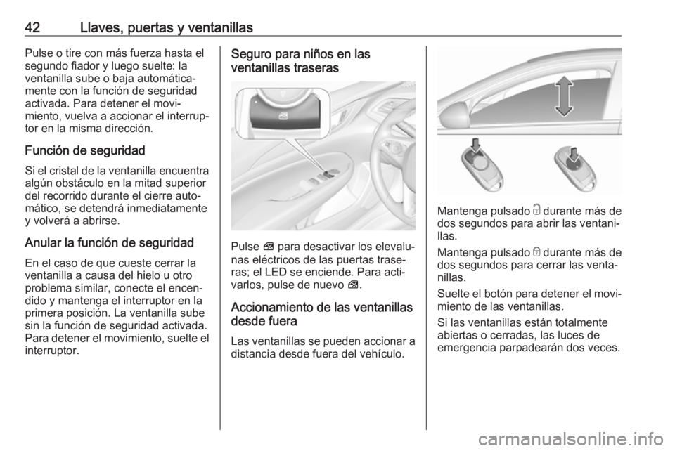 OPEL INSIGNIA BREAK 2018.5 Manual de Instrucciones (in Spanish) 42Llaves, puertas y ventanillasPulse o tire con más fuerza hasta el
segundo fiador y luego suelte: la
ventanilla sube o baja automática‐
mente con la función de seguridad
activada. Para detener e OPEL INSIGNIA BREAK 2018.5 Manual de Instrucciones (in Spanish) 42Llaves, puertas y ventanillasPulse o tire con más fuerza hasta el
segundo fiador y luego suelte: la
ventanilla sube o baja automática‐
mente con la función de seguridad
activada. Para detener e