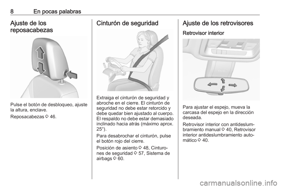 OPEL INSIGNIA BREAK 2018.5  Manual de Instrucciones (in Spanish) 8En pocas palabrasAjuste de los
reposacabezas
Pulse el botón de desbloqueo, ajuste
la altura, enclave.
Reposacabezas  3 46.
Cinturón de seguridad
Extraiga el cinturón de seguridad y
abroche en el c