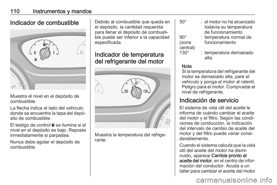 OPEL INSIGNIA BREAK 2019  Manual de Instrucciones (in Spanish) 110Instrumentos y mandosIndicador de combustible
Muestra el nivel en el depósito de
combustible.
La flecha indica el lado del vehículo
donde se encuentra la tapa del depó‐
sito de combustible.
El