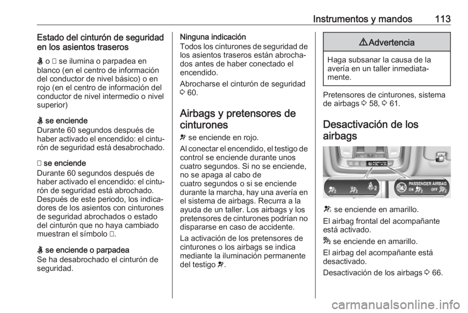 OPEL INSIGNIA BREAK 2019  Manual de Instrucciones (in Spanish) Instrumentos y mandos113Estado del cinturón de seguridad
en los asientos traseros
X  o  > se ilumina o parpadea en
blanco (en el centro de información
del conductor de nivel básico) o en
rojo (en e