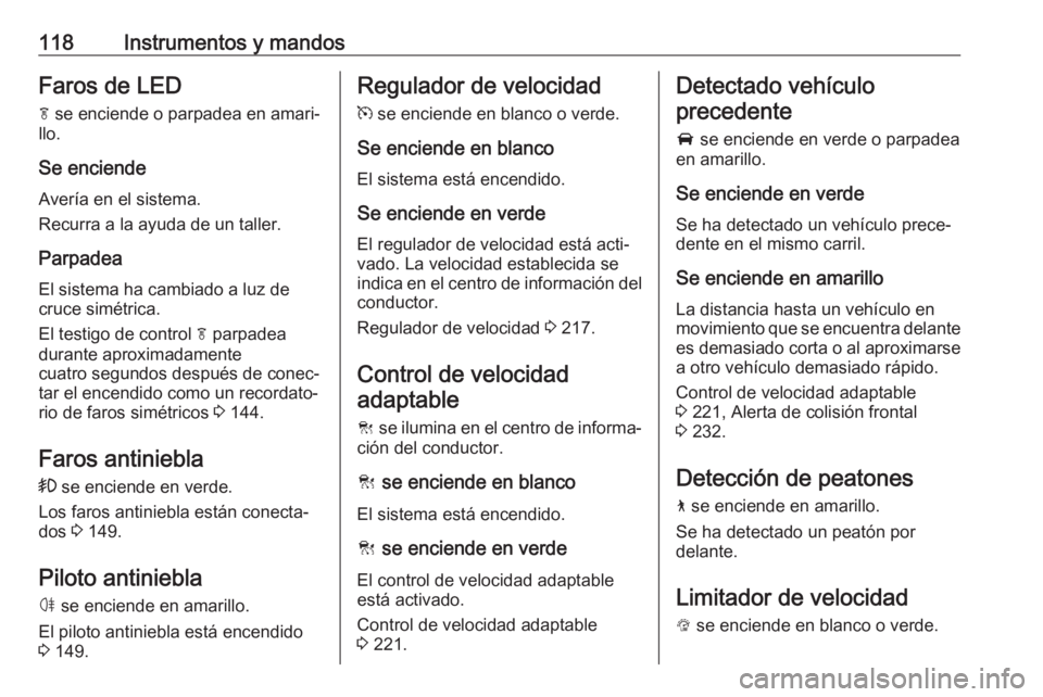 OPEL INSIGNIA BREAK 2019  Manual de Instrucciones (in Spanish) 118Instrumentos y mandosFaros de LEDf  se enciende o parpadea en amari‐
llo.
Se enciende
Avería en el sistema.
Recurra a la ayuda de un taller.
Parpadea
El sistema ha cambiado a luz de
cruce simét