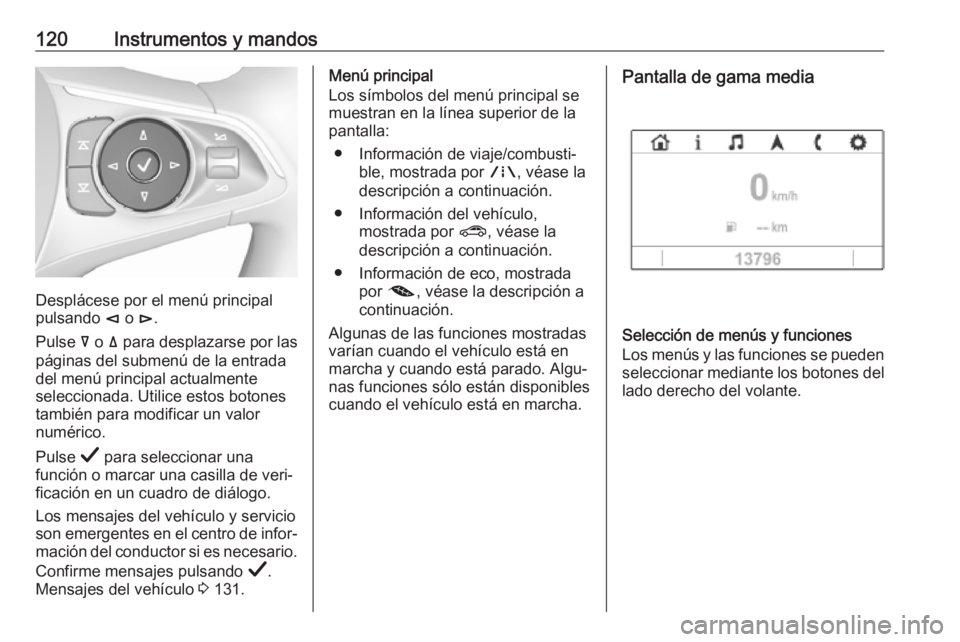 OPEL INSIGNIA BREAK 2019  Manual de Instrucciones (in Spanish) 120Instrumentos y mandos
Desplácese por el menú principal
pulsando  è o  é.
Pulse  å o  ä para desplazarse por las
páginas del submenú de la entrada
del menú principal actualmente
seleccionad