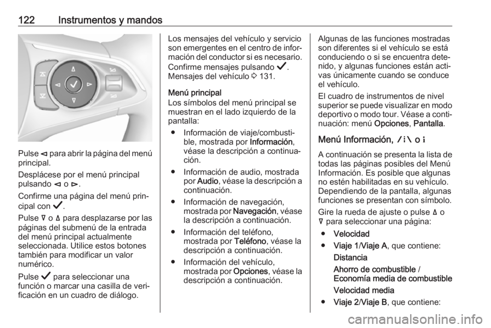 OPEL INSIGNIA BREAK 2019  Manual de Instrucciones (in Spanish) 122Instrumentos y mandos
Pulse è para abrir la página del menú
principal.
Desplácese por el menú principal
pulsando  è o  é.
Confirme una página del menú prin‐ cipal con  Å.
Pulse  å o  