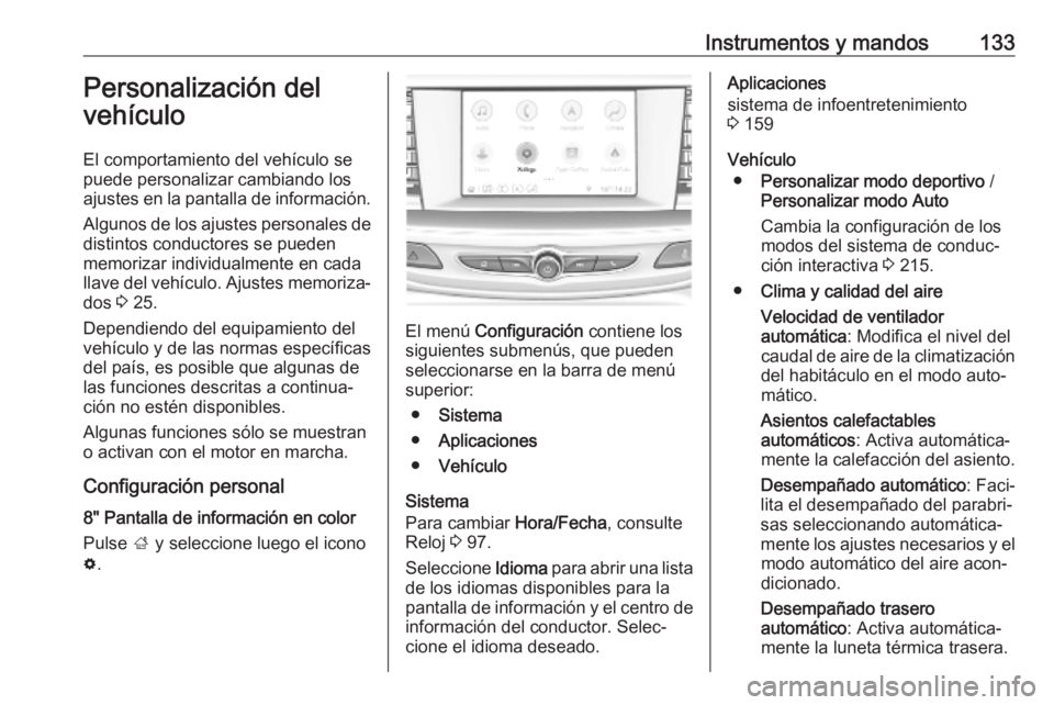 OPEL INSIGNIA BREAK 2019  Manual de Instrucciones (in Spanish) Instrumentos y mandos133Personalización del
vehículo
El comportamiento del vehículo se
puede personalizar cambiando los ajustes en la pantalla de información.
Algunos de los ajustes personales de
