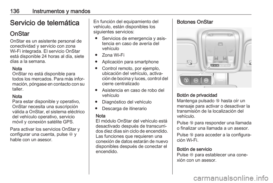OPEL INSIGNIA BREAK 2019 Manual de Instrucciones (in Spanish) 136Instrumentos y mandosServicio de telemáticaOnStar
OnStar es un asistente personal de
conectividad y servicio con zona
Wi-Fi integrada. El servicio OnStar
está disponible 24 horas al día, siete
d OPEL INSIGNIA BREAK 2019 Manual de Instrucciones (in Spanish) 136Instrumentos y mandosServicio de telemáticaOnStar
OnStar es un asistente personal de
conectividad y servicio con zona
Wi-Fi integrada. El servicio OnStar
está disponible 24 horas al día, siete
d