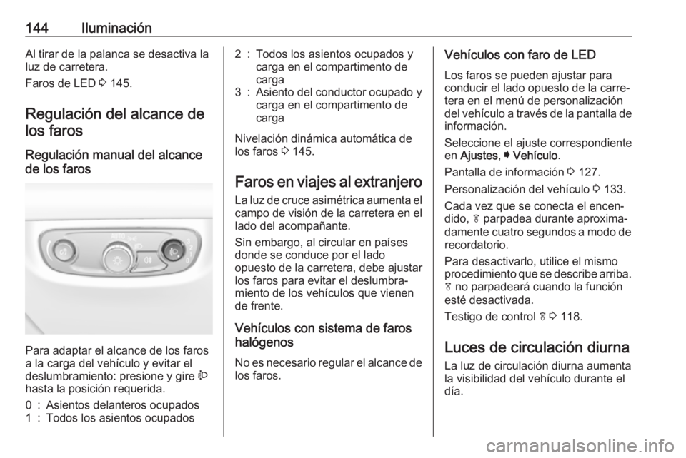 OPEL INSIGNIA BREAK 2019  Manual de Instrucciones (in Spanish) 144IluminaciónAl tirar de la palanca se desactiva la
luz de carretera.
Faros de LED  3 145.
Regulación del alcance de
los faros
Regulación manual del alcance
de los faros 
Para adaptar el alcance d