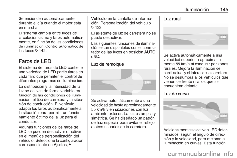 OPEL INSIGNIA BREAK 2019  Manual de Instrucciones (in Spanish) Iluminación145Se encienden automáticamente
durante el día cuando el motor está
en marcha.
El sistema cambia entre luces de
circulación diurna y faros automática‐
mente, en función de las cond