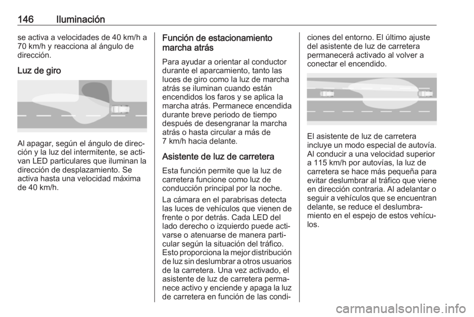 OPEL INSIGNIA BREAK 2019  Manual de Instrucciones (in Spanish) 146Iluminaciónse activa a velocidades de 40 km/h a70 km/h y reacciona al ángulo de
dirección.
Luz de giro
Al apagar, según el ángulo de direc‐
ción y la luz del intermitente, se acti‐
van LE