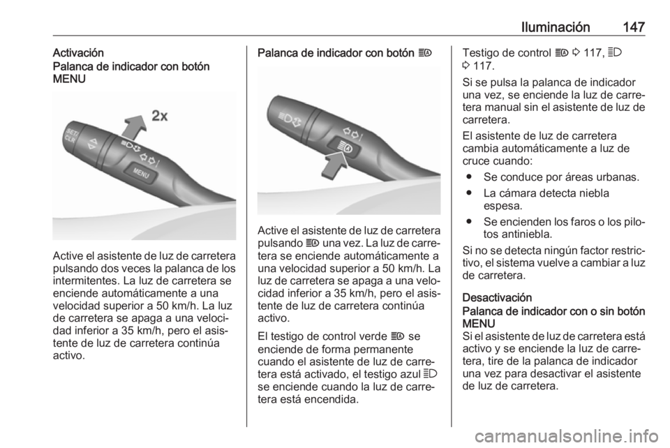 OPEL INSIGNIA BREAK 2019  Manual de Instrucciones (in Spanish) Iluminación147ActivaciónPalanca de indicador con botón
MENU
Active el asistente de luz de carretera
pulsando dos veces la palanca de los intermitentes. La luz de carretera seenciende automáticamen