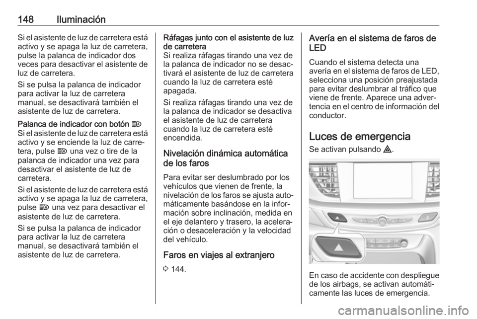 OPEL INSIGNIA BREAK 2019  Manual de Instrucciones (in Spanish) 148IluminaciónSi el asistente de luz de carretera estáactivo y se apaga la luz de carretera,
pulse la palanca de indicador dos
veces para desactivar el asistente de
luz de carretera.
Si se pulsa la 
