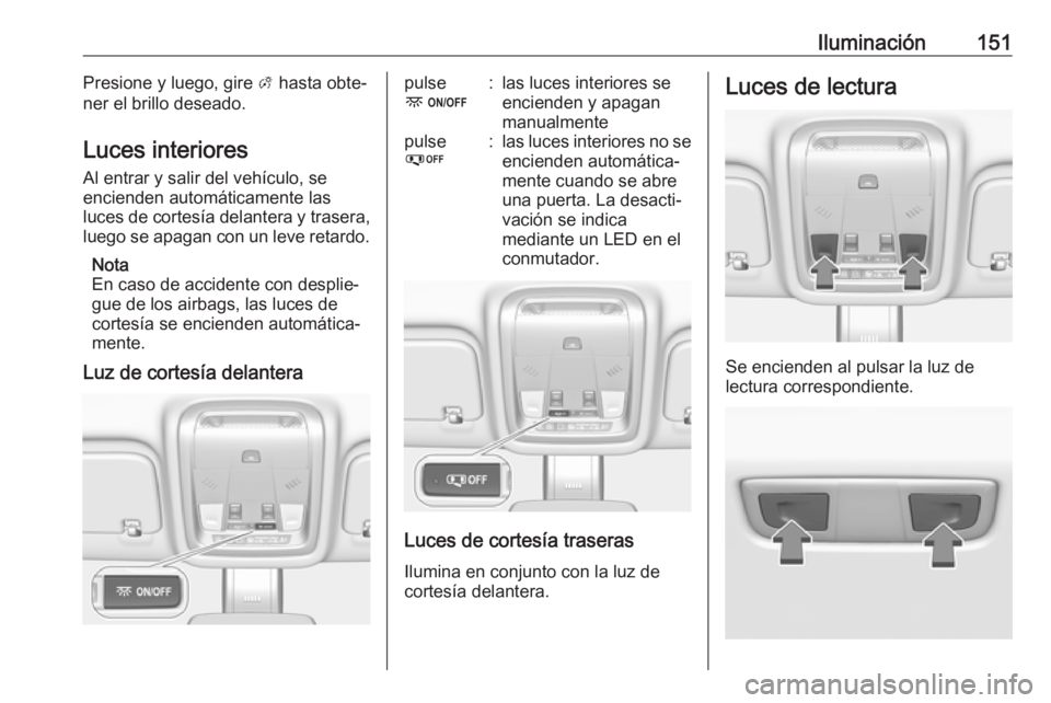 OPEL INSIGNIA BREAK 2019 Manual de Instrucciones (in Spanish) Iluminación151Presione y luego, gire A hasta obte‐
ner el brillo deseado.
Luces interiores Al entrar y salir del vehículo, se
encienden automáticamente las
luces de cortesía delantera y trasera, OPEL INSIGNIA BREAK 2019 Manual de Instrucciones (in Spanish) Iluminación151Presione y luego, gire A hasta obte‐
ner el brillo deseado.
Luces interiores Al entrar y salir del vehículo, se
encienden automáticamente las
luces de cortesía delantera y trasera,