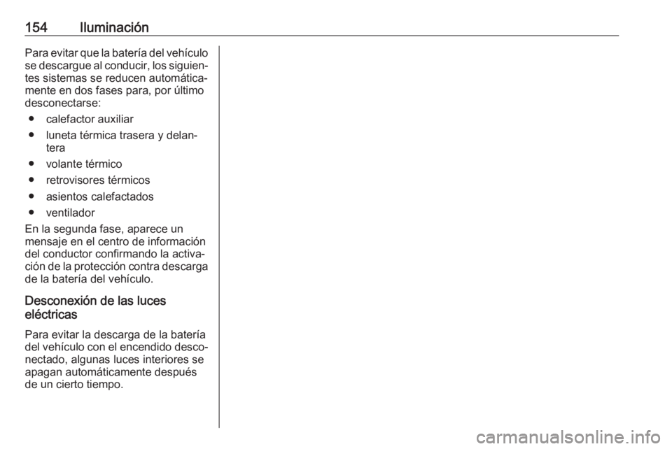 OPEL INSIGNIA BREAK 2019 Manual de Instrucciones (in Spanish) 154IluminaciónPara evitar que la batería del vehículose descargue al conducir, los siguien‐ tes sistemas se reducen automática‐
mente en dos fases para, por último
desconectarse:
● calefact OPEL INSIGNIA BREAK 2019 Manual de Instrucciones (in Spanish) 154IluminaciónPara evitar que la batería del vehículose descargue al conducir, los siguien‐ tes sistemas se reducen automática‐
mente en dos fases para, por último
desconectarse:
● calefact