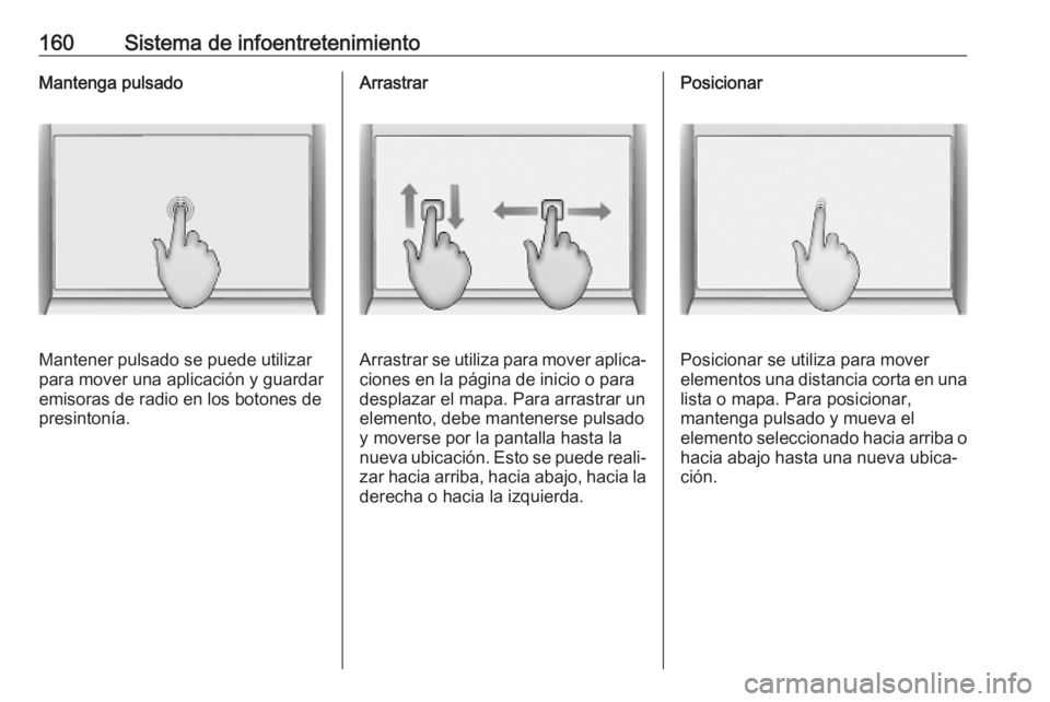 OPEL INSIGNIA BREAK 2019 Manual de Instrucciones (in Spanish) 160Sistema de infoentretenimientoMantenga pulsado
Mantener pulsado se puede utilizar
para mover una aplicación y guardar emisoras de radio en los botones de
presintonía.
Arrastrar
Arrastrar se utili OPEL INSIGNIA BREAK 2019 Manual de Instrucciones (in Spanish) 160Sistema de infoentretenimientoMantenga pulsado
Mantener pulsado se puede utilizar
para mover una aplicación y guardar emisoras de radio en los botones de
presintonía.
Arrastrar
Arrastrar se utili
