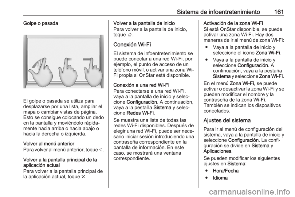 OPEL INSIGNIA BREAK 2019 Manual de Instrucciones (in Spanish) Sistema de infoentretenimiento161Golpe o pasada
El golpe o pasada se utiliza para
desplazarse por una lista, ampliar el
mapa o cambiar vistas de página. Esto se consigue colocando un dedoen la pantal OPEL INSIGNIA BREAK 2019 Manual de Instrucciones (in Spanish) Sistema de infoentretenimiento161Golpe o pasada
El golpe o pasada se utiliza para
desplazarse por una lista, ampliar el
mapa o cambiar vistas de página. Esto se consigue colocando un dedoen la pantal