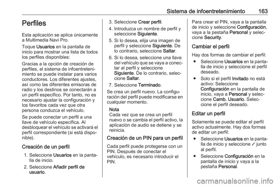 OPEL INSIGNIA BREAK 2019 Manual de Instrucciones (in Spanish) Sistema de infoentretenimiento163Perfiles
Esta aplicación se aplica únicamente a Multimedia Navi Pro.
Toque Usuarios en la pantalla de
inicio para mostrar una lista de todos
los perfiles disponibl OPEL INSIGNIA BREAK 2019 Manual de Instrucciones (in Spanish) Sistema de infoentretenimiento163Perfiles
Esta aplicación se aplica únicamente a Multimedia Navi Pro.
Toque Usuarios en la pantalla de
inicio para mostrar una lista de todos
los perfiles disponibl