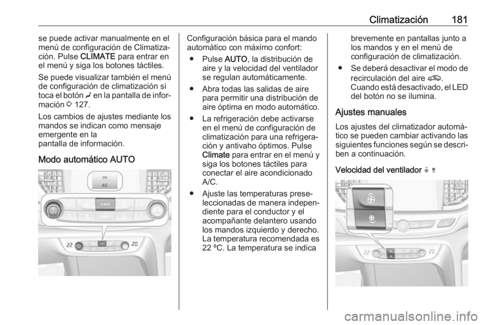 OPEL INSIGNIA BREAK 2019  Manual de Instrucciones (in Spanish) Climatización181se puede activar manualmente en el
menú de configuración de Climatiza‐ ción. Pulse  CLIMATE para entrar en
el menú y siga los botones táctiles.
Se puede visualizar también el 