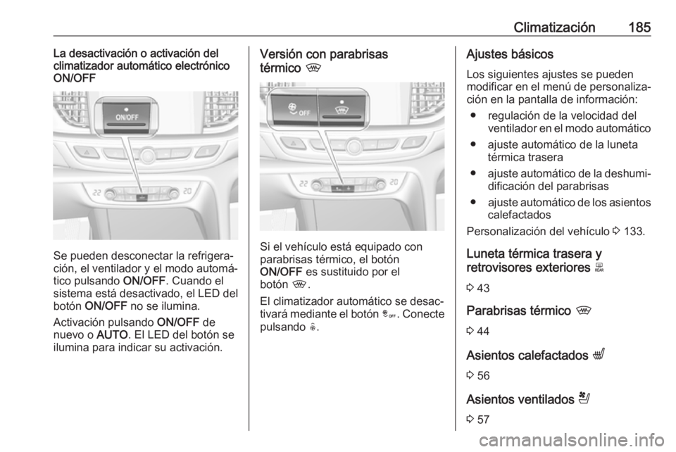 OPEL INSIGNIA BREAK 2019  Manual de Instrucciones (in Spanish) Climatización185La desactivación o activación del
climatizador automático electrónico
ON/OFF
Se pueden desconectar la refrigera‐
ción, el ventilador y el modo automá‐
tico pulsando  ON/OFF.