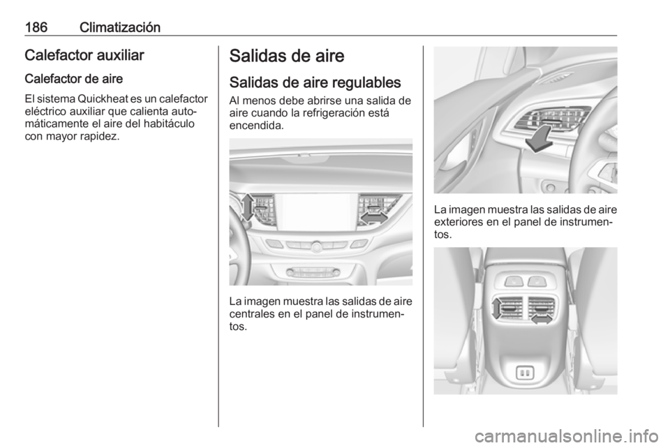 OPEL INSIGNIA BREAK 2019  Manual de Instrucciones (in Spanish) 186ClimatizaciónCalefactor auxiliarCalefactor de aire
El sistema Quickheat es un calefactor
eléctrico auxiliar que calienta auto‐
máticamente el aire del habitáculo con mayor rapidez.Salidas de 