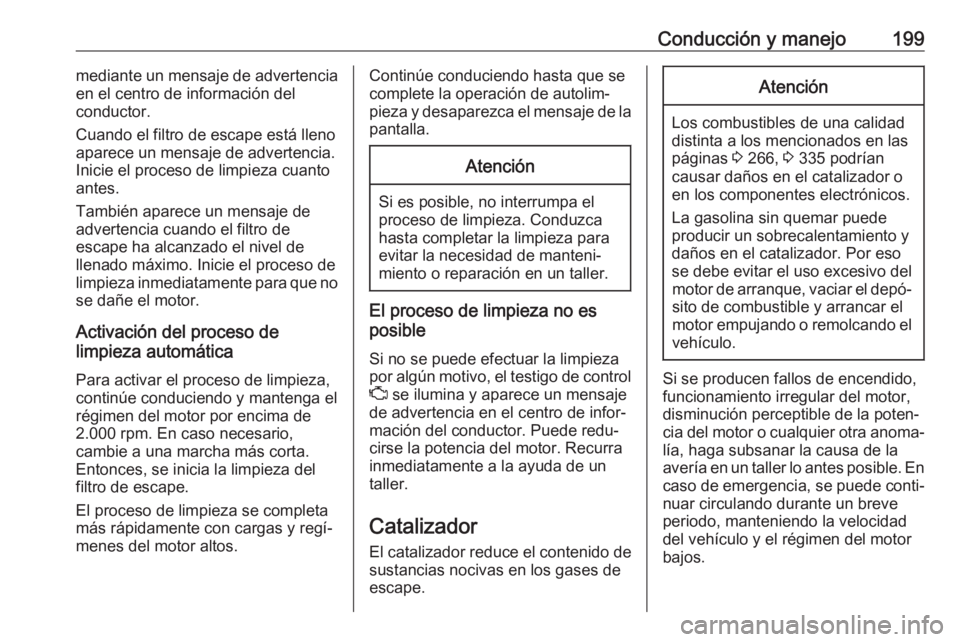 OPEL INSIGNIA BREAK 2019  Manual de Instrucciones (in Spanish) Conducción y manejo199mediante un mensaje de advertencia
en el centro de información del
conductor.
Cuando el filtro de escape está lleno
aparece un mensaje de advertencia.
Inicie el proceso de lim