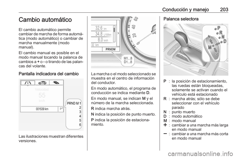 OPEL INSIGNIA BREAK 2019  Manual de Instrucciones (in Spanish) Conducción y manejo203Cambio automático
El cambio automático permite
cambiar de marcha de forma automá‐
tica (modo automático) o cambiar de
marcha manualmente (modo
manual).
El cambio manual es