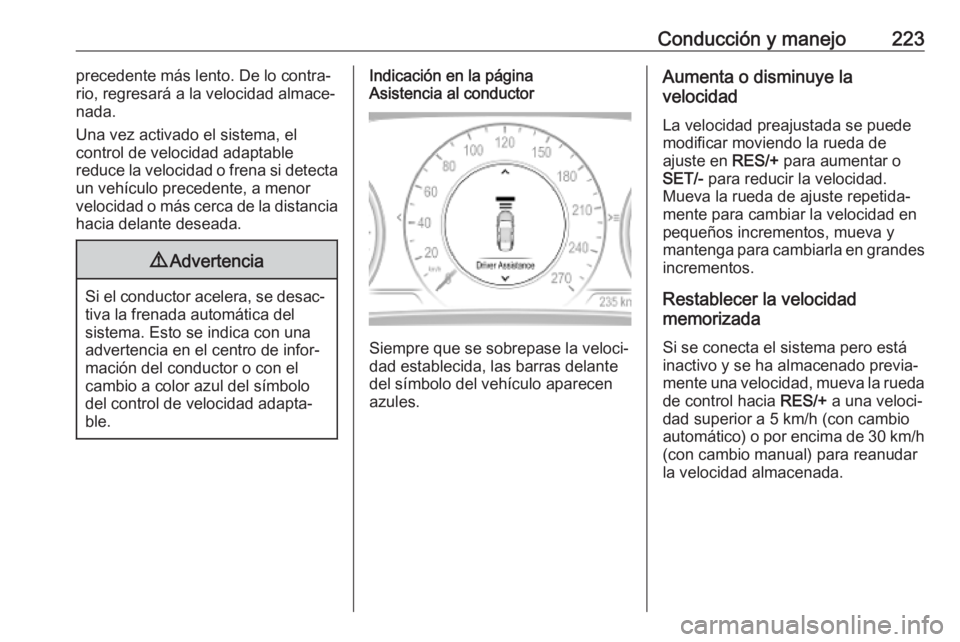 OPEL INSIGNIA BREAK 2019 Manual de Instrucciones (in Spanish) Conducción y manejo223precedente más lento. De lo contra‐
rio, regresará a la velocidad almace‐
nada.
Una vez activado el sistema, el
control de velocidad adaptable
reduce la velocidad o frena OPEL INSIGNIA BREAK 2019 Manual de Instrucciones (in Spanish) Conducción y manejo223precedente más lento. De lo contra‐
rio, regresará a la velocidad almace‐
nada.
Una vez activado el sistema, el
control de velocidad adaptable
reduce la velocidad o frena