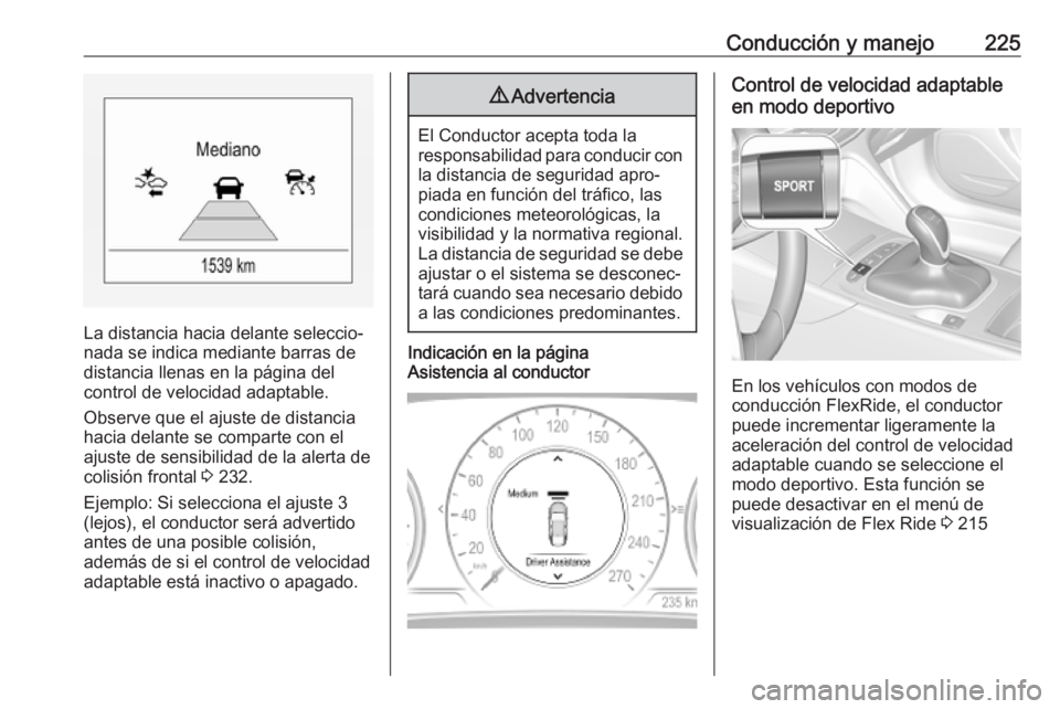 OPEL INSIGNIA BREAK 2019 Manual de Instrucciones (in Spanish) Conducción y manejo225
La distancia hacia delante seleccio‐
nada se indica mediante barras de
distancia llenas en la página del
control de velocidad adaptable.
Observe que el ajuste de distancia
h OPEL INSIGNIA BREAK 2019 Manual de Instrucciones (in Spanish) Conducción y manejo225
La distancia hacia delante seleccio‐
nada se indica mediante barras de
distancia llenas en la página del
control de velocidad adaptable.
Observe que el ajuste de distancia
h