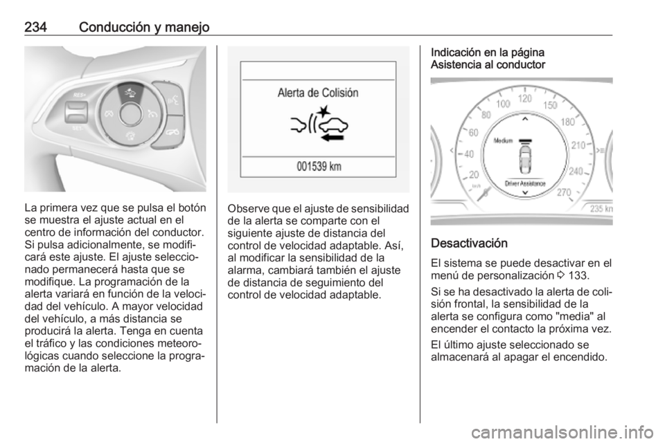 OPEL INSIGNIA BREAK 2019 Manual de Instrucciones (in Spanish) 234Conducción y manejo
La primera vez que se pulsa el botón
se muestra el ajuste actual en el
centro de información del conductor.
Si pulsa adicionalmente, se modifi‐
cará este ajuste. El ajuste OPEL INSIGNIA BREAK 2019 Manual de Instrucciones (in Spanish) 234Conducción y manejo
La primera vez que se pulsa el botón
se muestra el ajuste actual en el
centro de información del conductor.
Si pulsa adicionalmente, se modifi‐
cará este ajuste. El ajuste