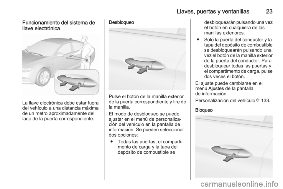 OPEL INSIGNIA BREAK 2019  Manual de Instrucciones (in Spanish) Llaves, puertas y ventanillas23Funcionamiento del sistema de
llave electrónica
La llave electrónica debe estar fuera
del vehículo a una distancia máxima
de un metro aproximadamente del
lado de la 