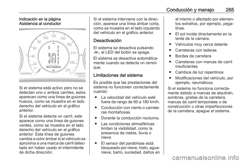 OPEL INSIGNIA BREAK 2019 Manual de Instrucciones (in Spanish) Conducción y manejo265Indicación en la página
Asistencia al conductor
Si el sistema está activo pero no se
detectan uno o ambos carriles, estos
aparecen como una línea de guiones huecos, como se OPEL INSIGNIA BREAK 2019 Manual de Instrucciones (in Spanish) Conducción y manejo265Indicación en la página
Asistencia al conductor
Si el sistema está activo pero no se
detectan uno o ambos carriles, estos
aparecen como una línea de guiones huecos, como se