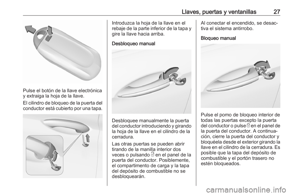 OPEL INSIGNIA BREAK 2019  Manual de Instrucciones (in Spanish) Llaves, puertas y ventanillas27
Pulse el botón de la llave electrónica
y extraiga la hoja de la llave.
El cilindro de bloqueo de la puerta del conductor está cubierto por una tapa.
Introduzca la ho