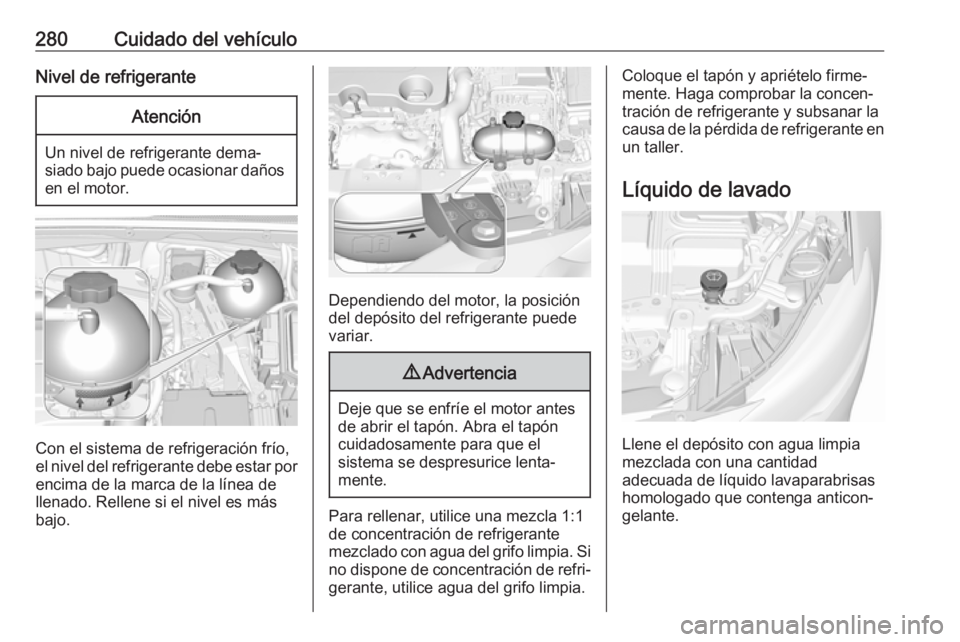OPEL INSIGNIA BREAK 2019 Manual de Instrucciones (in Spanish) 280Cuidado del vehículoNivel de refrigeranteAtención
Un nivel de refrigerante dema‐
siado bajo puede ocasionar daños en el motor.
Con el sistema de refrigeración frío,
el nivel del refrigerante OPEL INSIGNIA BREAK 2019 Manual de Instrucciones (in Spanish) 280Cuidado del vehículoNivel de refrigeranteAtención
Un nivel de refrigerante dema‐
siado bajo puede ocasionar daños en el motor.
Con el sistema de refrigeración frío,
el nivel del refrigerante