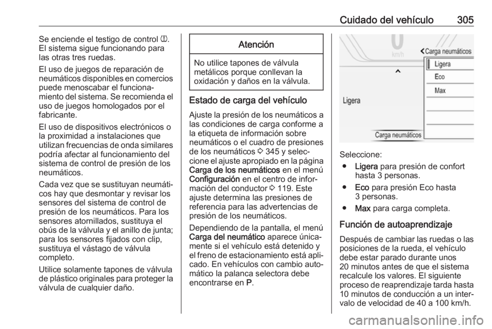 OPEL INSIGNIA BREAK 2019 Manual de Instrucciones (in Spanish) Cuidado del vehículo305Se enciende el testigo de control w.
El sistema sigue funcionando para las otras tres ruedas.
El uso de juegos de reparación de
neumáticos disponibles en comercios
puede meno OPEL INSIGNIA BREAK 2019 Manual de Instrucciones (in Spanish) Cuidado del vehículo305Se enciende el testigo de control w.
El sistema sigue funcionando para las otras tres ruedas.
El uso de juegos de reparación de
neumáticos disponibles en comercios
puede meno