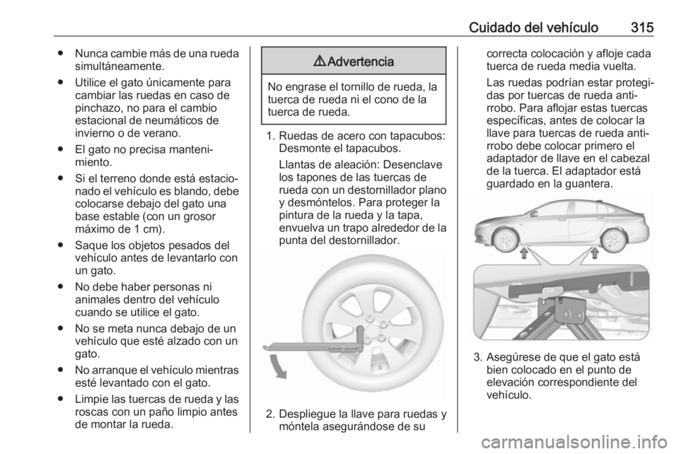 OPEL INSIGNIA BREAK 2019 Manual de Instrucciones (in Spanish) Cuidado del vehículo315●Nunca cambie más de una rueda
simultáneamente.
● Utilice el gato únicamente para cambiar las ruedas en caso depinchazo, no para el cambio
estacional de neumáticos de
i OPEL INSIGNIA BREAK 2019 Manual de Instrucciones (in Spanish) Cuidado del vehículo315●Nunca cambie más de una rueda
simultáneamente.
● Utilice el gato únicamente para cambiar las ruedas en caso depinchazo, no para el cambio
estacional de neumáticos de
i