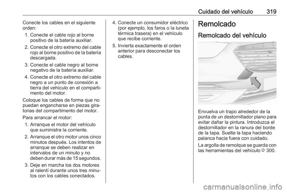 OPEL INSIGNIA BREAK 2019 Manual de Instrucciones (in Spanish) Cuidado del vehículo319Conecte los cables en el siguiente
orden:
1. Conecte el cable rojo al borne positivo de la batería auxiliar.
2. Conecte el otro extremo del cable
rojo al borne positivo de la OPEL INSIGNIA BREAK 2019 Manual de Instrucciones (in Spanish) Cuidado del vehículo319Conecte los cables en el siguiente
orden:
1. Conecte el cable rojo al borne positivo de la batería auxiliar.
2. Conecte el otro extremo del cable
rojo al borne positivo de la