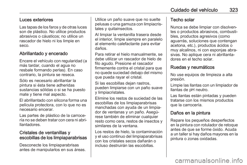 OPEL INSIGNIA BREAK 2019 Manual de Instrucciones (in Spanish) Cuidado del vehículo323Luces exterioresLas tapas de los faros y de otras luces
son de plástico. No utilice productos
abrasivos o cáusticos; no utilice un
rascador de hielo ni los limpie en
seco.
Ab OPEL INSIGNIA BREAK 2019 Manual de Instrucciones (in Spanish) Cuidado del vehículo323Luces exterioresLas tapas de los faros y de otras luces
son de plástico. No utilice productos
abrasivos o cáusticos; no utilice un
rascador de hielo ni los limpie en
seco.
Ab