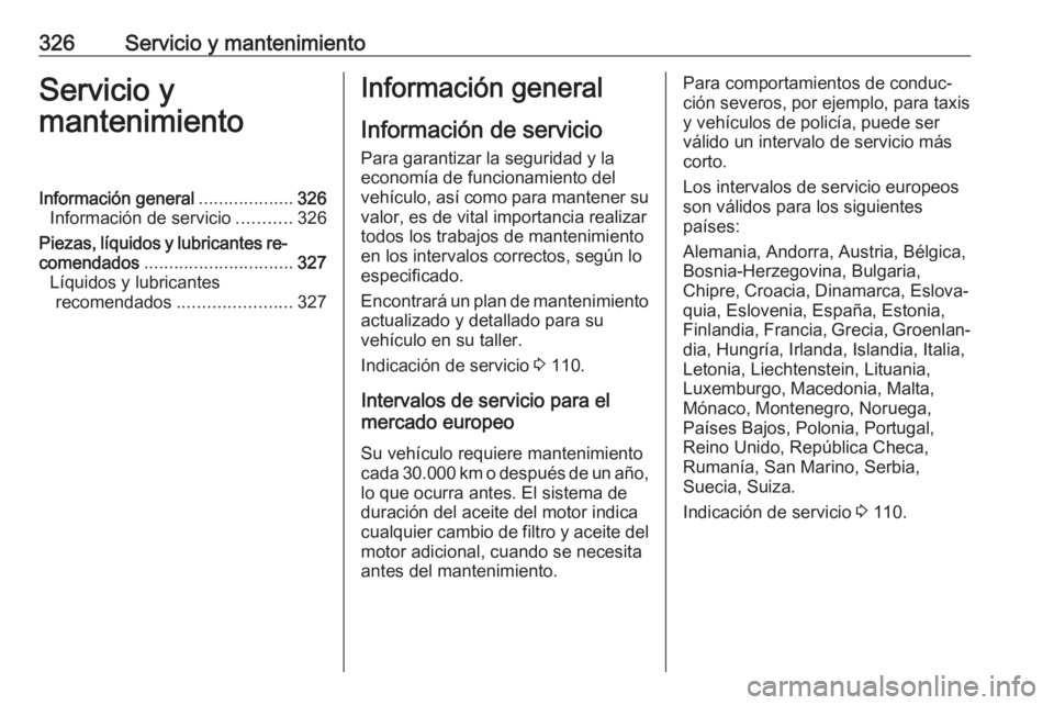 OPEL INSIGNIA BREAK 2019 Manual de Instrucciones (in Spanish) 326Servicio y mantenimientoServicio y
mantenimientoInformación general ...................326
Información de servicio ...........326
Piezas, líquidos y lubricantes re‐
comendados ................ OPEL INSIGNIA BREAK 2019 Manual de Instrucciones (in Spanish) 326Servicio y mantenimientoServicio y
mantenimientoInformación general ...................326
Información de servicio ...........326
Piezas, líquidos y lubricantes re‐
comendados ................