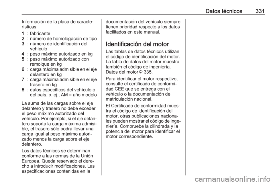 OPEL INSIGNIA BREAK 2019 Manual de Instrucciones (in Spanish) Datos técnicos331Información de la placa de caracte‐
rísticas:1:fabricante2:número de homologación de tipo3:número de identificación del
vehículo4:peso máximo autorizado en kg5:peso máximo OPEL INSIGNIA BREAK 2019 Manual de Instrucciones (in Spanish) Datos técnicos331Información de la placa de caracte‐
rísticas:1:fabricante2:número de homologación de tipo3:número de identificación del
vehículo4:peso máximo autorizado en kg5:peso máximo