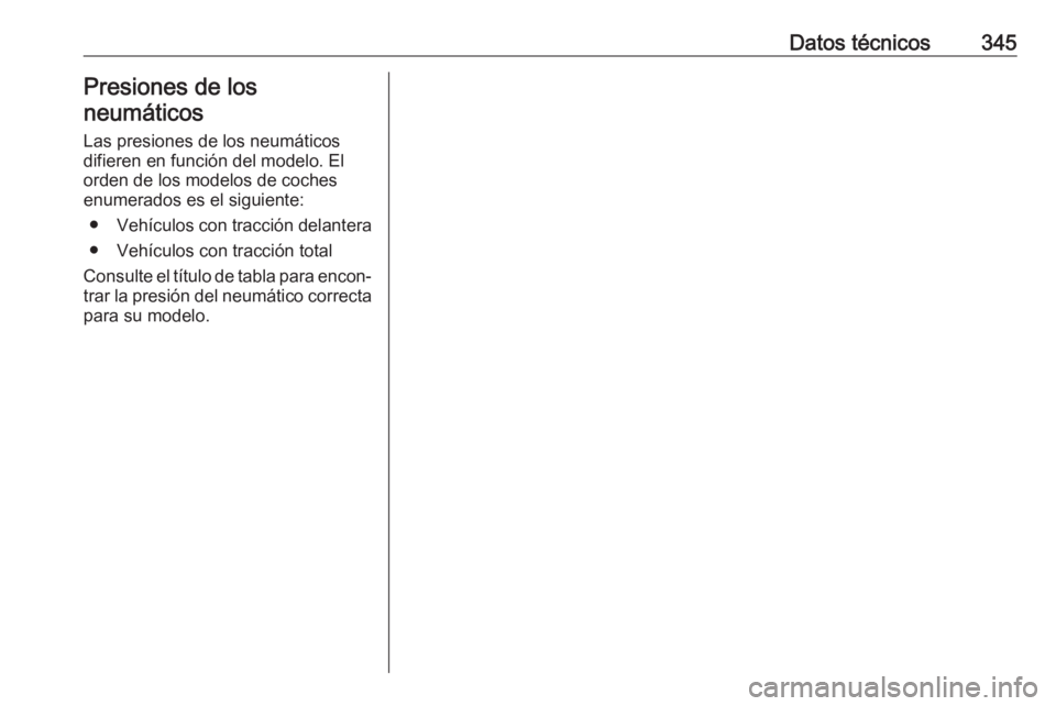 OPEL INSIGNIA BREAK 2019  Manual de Instrucciones (in Spanish) Datos técnicos345Presiones de los
neumáticos
Las presiones de los neumáticos
difieren en función del modelo. El
orden de los modelos de coches
enumerados es el siguiente:
● Vehículos con tracci